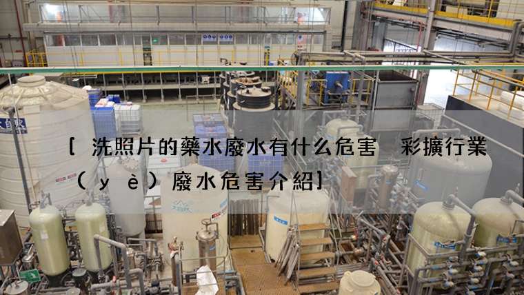 洗照片的藥水廢水有什么危害 彩擴行業(yè)廢水危害介紹